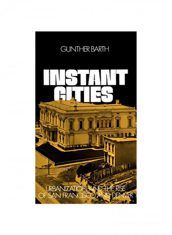 Instant Cities: Urbanization and the Rise of San Francisco and Denver Hardcover