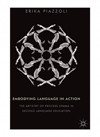 Embodying Language In Action : The Artistry Of Process Drama In Second Language Education Hardcover