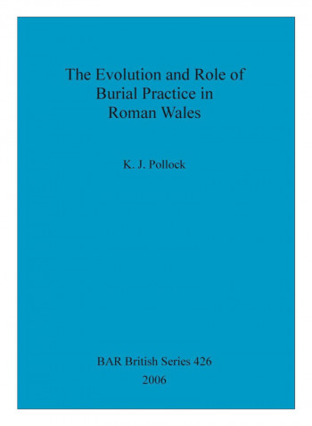 The Evolution And Role Of Burial Practice In Roman Wales Paperback