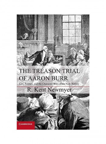 The Treason Trial Of Aaron Burr: Law, Politics, And The Character Wars Of The New Nation Hardcover