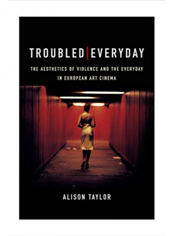 Troubled Everyday: The Aesthetics Of Violence And The Everyday In European Art Cinema Hardcover 1