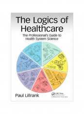 The Logics Of Healthcare: The Professional's Guide To Health Systems Science Paperback