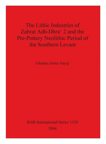 The Lithic Industries Of Zahrat Adh-Dhra' 2 And The Pre-Pottery Neolithic Period Of The Southern Levant Paperback