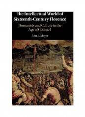 The Intellectual World Of Sixteenth-Century Florence: Humanists And Culture In The Age Of Cosimo I Hardcover English by Ann E. Moyer