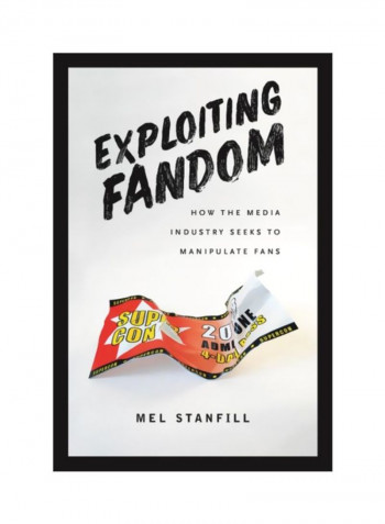Exploiting Fandom: How The Media Industry Seeks To Manipulate Fans Paperback