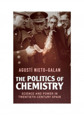 The Politics Of Chemistry: Science And Power In Twentieth-Century Spain Hardcover English by Agusti Nieto-Galan