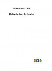 Unitarianism Defended Hardcover English by John Hamilton Thom