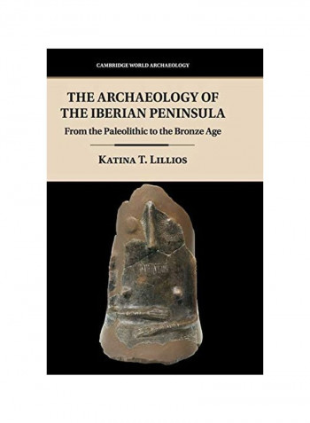 The Archaeology Of The Iberian Peninsula : From The Paleolithic To The Bronze Age Hardcover