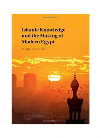Islamic Knowledge And The Making Of Modern Egypt Hardcover English by Hilary Kalmbach
