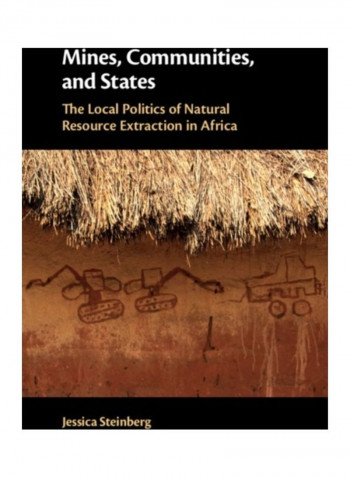 Mines, Communities, And States: The Local Politics Of Natural Resource Extraction In Africa Hardcover English by Jessica Steinberg