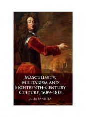Masculinity, Militarism And Eighteenth-Century Culture, 1689-1815 Hardcover English by Julia Banister