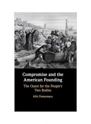 Compromise And The American Founding: The Quest For The People's Two Bodies Hardcover