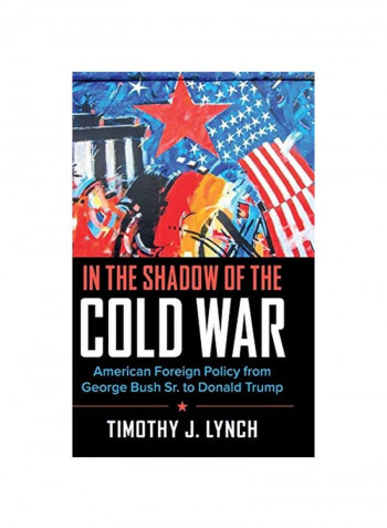 In The Shadow Of The Cold War: American Foreign Policy From George Bush Sr. To Donald Trump Hardcover