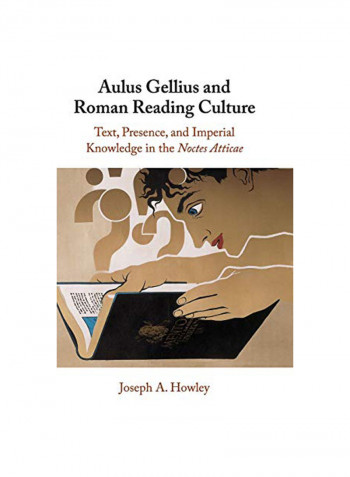Aulus Gellius And Roman Reading Culture: Text, Presence, And Imperial Knowledge In The Noctes Atticae Hardcover