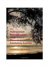 The Underground Railroad And The Geography Of Violence In Antebellum America Hardcover