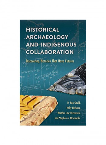 Historical Archaeology And Indigenous Collaboration: Discovering Histories That Have Futures Hardcover