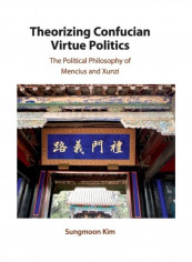 Theorizing Confucian Virtue Politics: The Political Philosophy Of Mencius And Xunzi Hardcover English by Sungmoon Kim