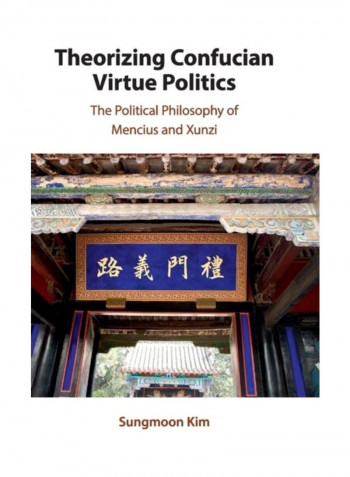 Theorizing Confucian Virtue Politics: The Political Philosophy Of Mencius And Xunzi Hardcover English by Sungmoon Kim