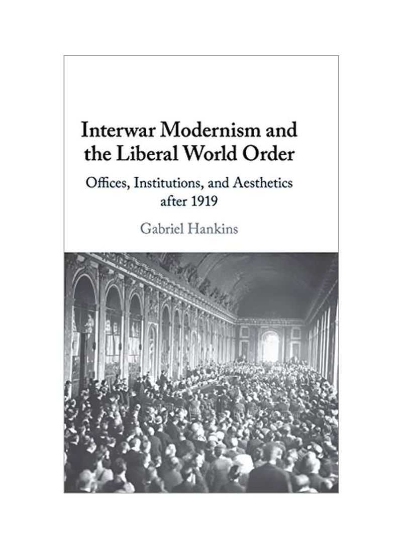 Interwar Modernism And The Liberal World Order: Offices, Institutions, And Aesthetics After 1919 Hardcover