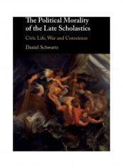 The Political Morality Of The Late Scholastics: Civic Life, War And Conscience Hardcover English by Daniel Schwartz