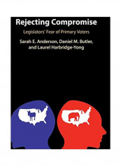 Rejecting Compromise : Legislators' Fear Of Primary Voters Hardcover