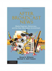 After Broadcast News: Media Regimes, Democracy, And The New Information Environment Hardcover