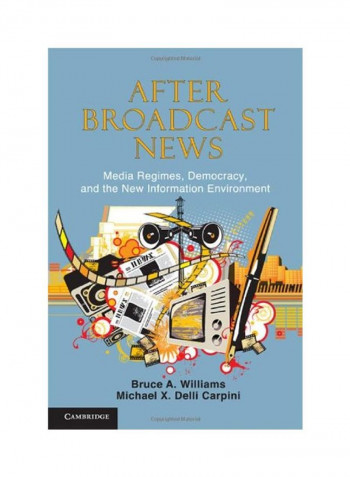 After Broadcast News: Media Regimes, Democracy, And The New Information Environment Hardcover