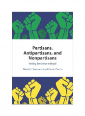 Partisans, Antipartisans, And Nonpartisans: Voting Behavior In Brazil Hardcover