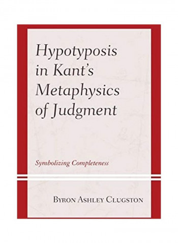 Hypotyposis in Kant's Metaphysics of Judgment: Symbolizing Completeness Hardcover English by Byron Ashley Clugston