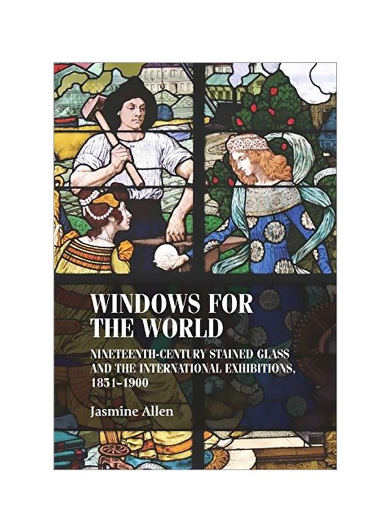 Windows For The World: Nineteenth-Century Stained Glass And The International Exhibitions, 1851-1900 Hardcover