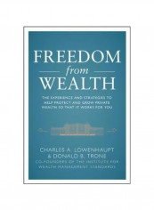 Freedom From Wealth: The Experience And Strategies To Help Protect And Grow Private Wealth Hardcover