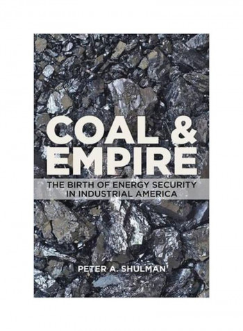 Coal And Empire: The Birth Of Energy Security In Industrial America Hardcover