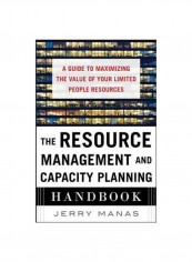 The Resource Management And Capacity Planning Handbook: A Guide To Maximizing The Value Of Your Limited People Resources Hardcover