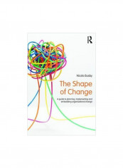 The Shape Of Change : A Guide To Planning, Implementing And Embedding Organisational Change Paperback
