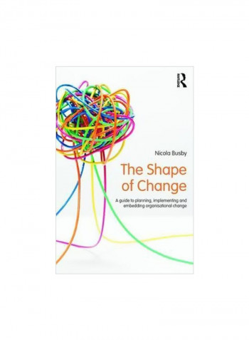 The Shape Of Change : A Guide To Planning, Implementing And Embedding Organisational Change Paperback