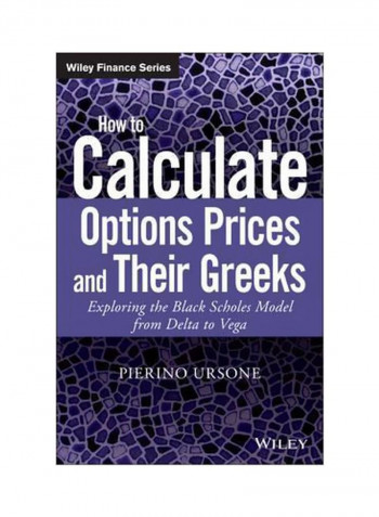 How To Calculate Options Prices And Their Greeks : Exploring The Black Scholes Model From Delta To Vega Hardcover