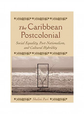 The Caribbean Postcolonial: Social Equality, Post/Nationalism, And Cultural Hybridity Paperback