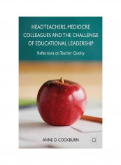 Headteachers, Mediocre Colleagues And The Challenges Of Educational Leadership: Reflections On Teacher Quality Hardcover
