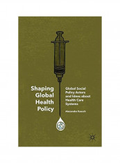 Shaping Global Health Policy: Global Social Policy Actors And Ideas About Health Care Systems Hardcover