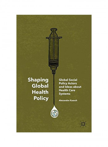 Shaping Global Health Policy: Global Social Policy Actors And Ideas About Health Care Systems Hardcover