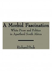 A Morbid Fascination: White Prose and Politics in Apartheid South Africa Hardcover