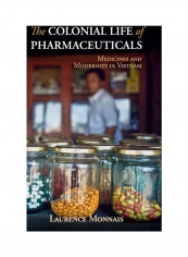 The Colonial Life Of Pharmaceuticals: Medicines And Modernity In Vietnam Hardcover English by Laurence Monnais
