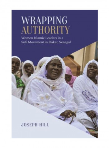 Wrapping Authority: Women Islamic Leaders In A Sufi Movement In Dakar, Senegal Hardcover 2