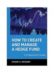 How to Create and Manage a Hedge Fund : A Professional's Guide Hardcover