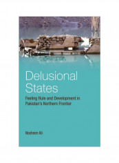 Delusional States: Feeling Rule And Development In Pakistan's Northern Frontier Hardcover