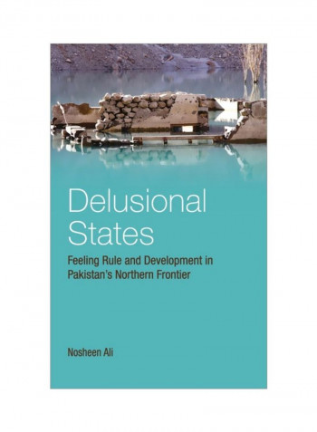 Delusional States: Feeling Rule And Development In Pakistan's Northern Frontier Hardcover