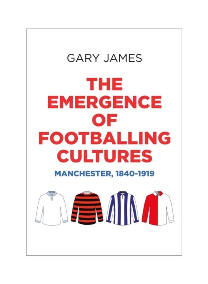 The Emergence Of Footballing Cultures: Manchester, 1840-1919 Hardcover
