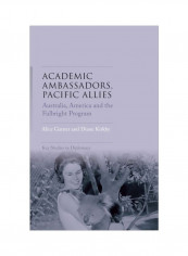 Academic Ambassadors, Pacific Allies: Australia, America And The Fulbright Program Hardcover