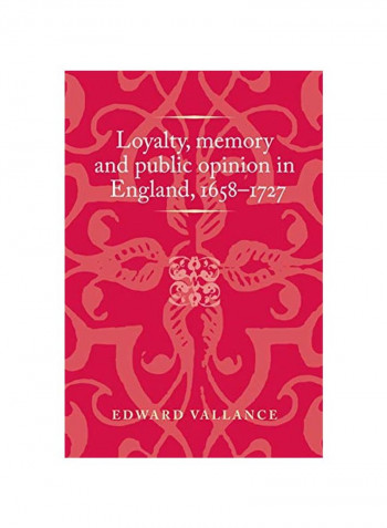 Loyalty, Memory And Public Opinion In England, 1658-1727 Hardcover