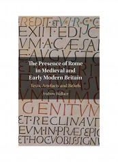 The Presence Of Rome In Medieval And Early Modern Britain: Texts, Artefacts And Beliefs Hardcover English by Andrew Wallace - 2020